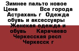 Зимнее пальто новое › Цена ­ 2 500 - Все города, Астрахань г. Одежда, обувь и аксессуары » Женская одежда и обувь   . Карачаево-Черкесская респ.,Черкесск г.